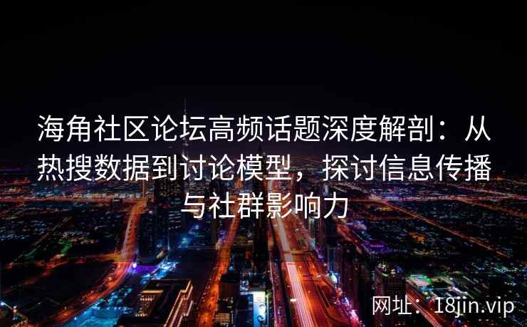 海角社区论坛高频话题深度解剖：从热搜数据到讨论模型，探讨信息传播与社群影响力