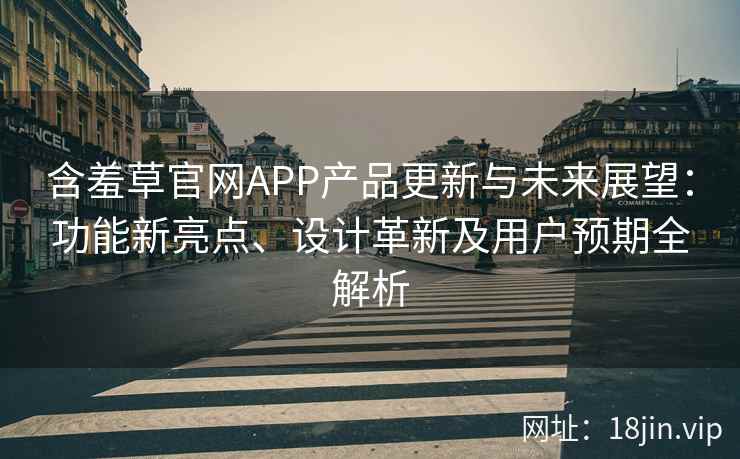 含羞草官网APP产品更新与未来展望：功能新亮点、设计革新及用户预期全解析