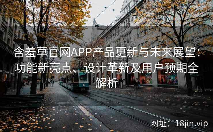 含羞草官网APP产品更新与未来展望：功能新亮点、设计革新及用户预期全解析
