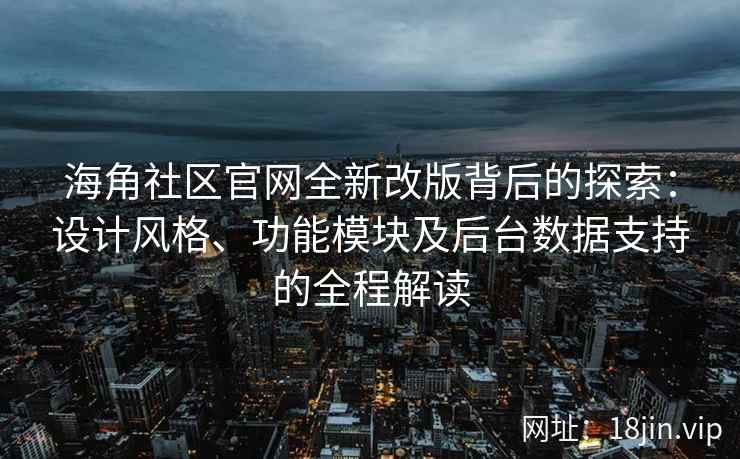海角社区官网全新改版背后的探索：设计风格、功能模块及后台数据支持的全程解读