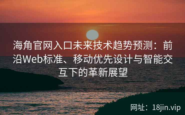 海角官网入口未来技术趋势预测：前沿Web标准、移动优先设计与智能交互下的革新展望